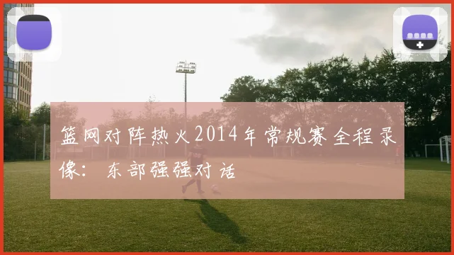 篮网对阵热火2014年常规赛全程录像：东部强强对话