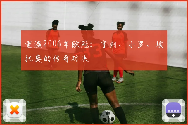 重温2006年欧冠：亨利、小罗、埃托奥的传奇对决