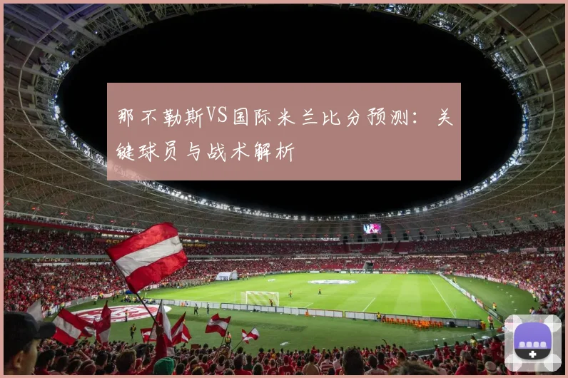 那不勒斯VS国际米兰比分预测：关键球员与战术解析
