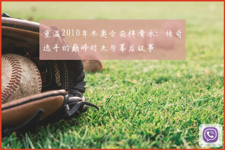 重温2010年冬奥会花样滑冰:传奇选手的巅峰对决与幕后故事