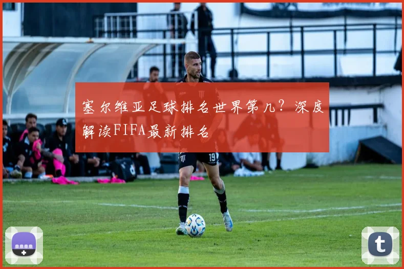 塞尔维亚足球排名世界第几？深度解读FIFA最新排名