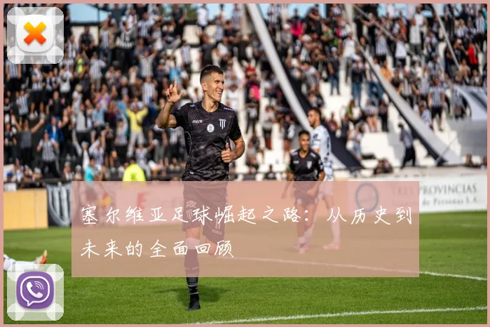 塞尔维亚足球崛起之路：从历史到未来的全面回顾