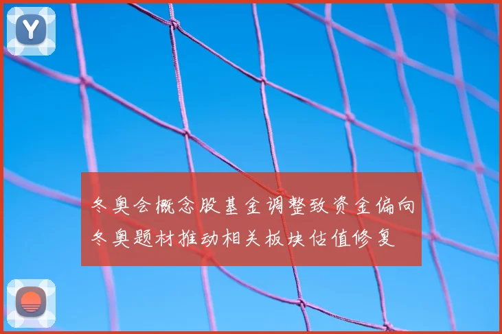 冬奥会概念股基金调整致资金偏向冬奥题材推动相关板块估值修复