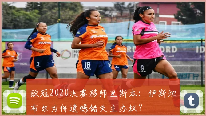 欧冠2020决赛移师里斯本:伊斯坦布尔为何遗憾错失主办权?