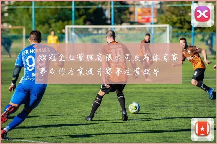 欧冠企业管理有限公司发布体育赛事合作方案提升赛事运营效率