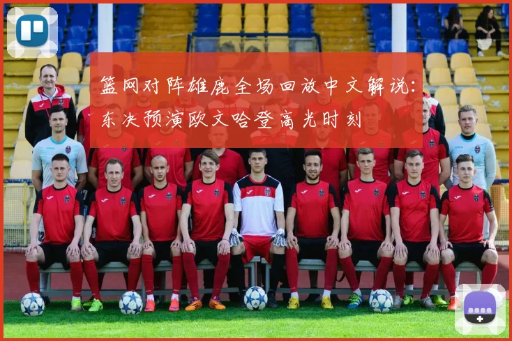 篮网对阵雄鹿全场回放中文解说：东决预演欧文哈登高光时刻