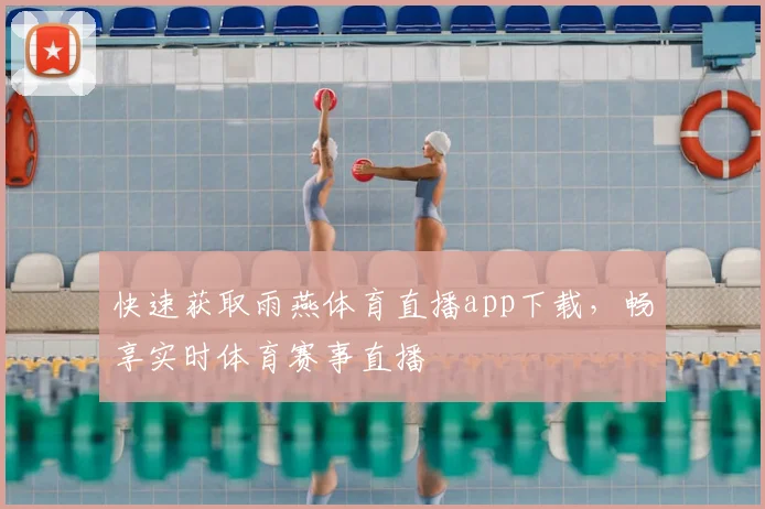 快速获取雨燕体育直播app下载，畅享实时体育赛事直播