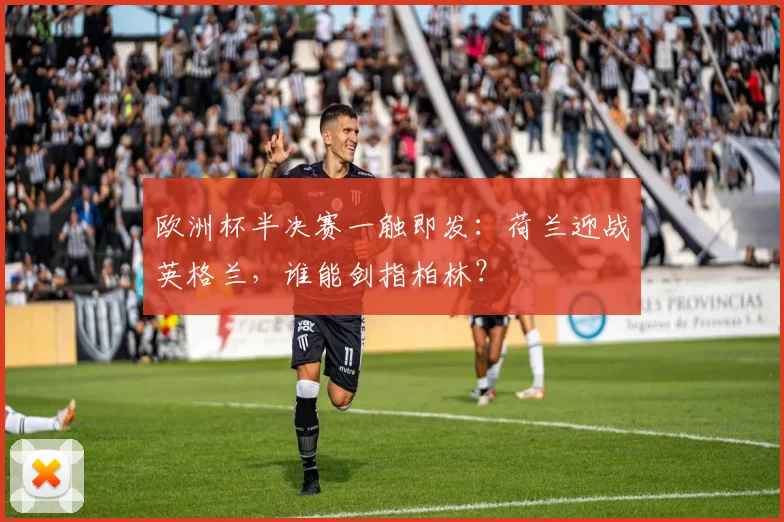 欧洲杯半决赛一触即发：荷兰迎战英格兰，谁能剑指柏林？