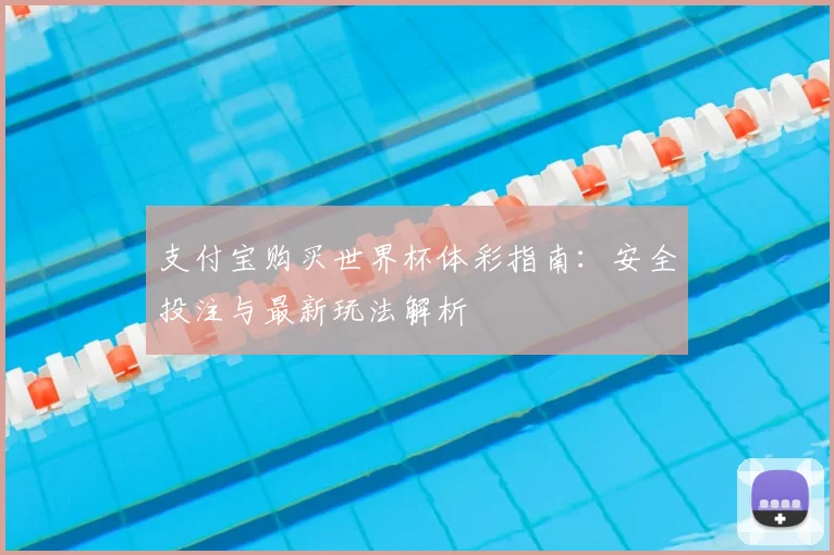 支付宝购买世界杯体彩指南：安全投注与最新玩法解析