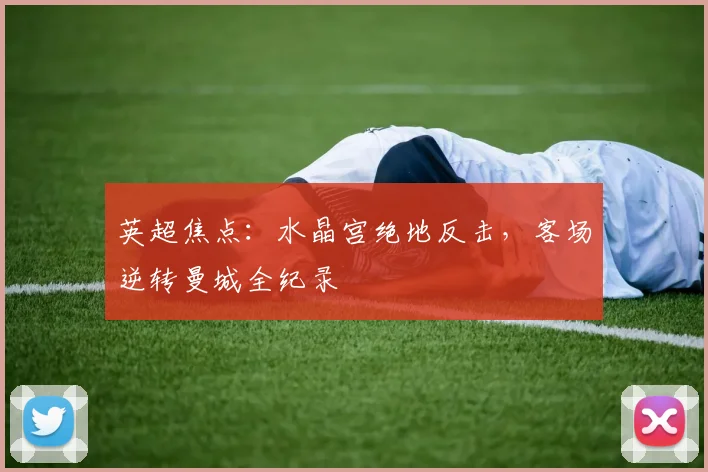 英超焦点：水晶宫绝地反击，客场逆转曼城全纪录