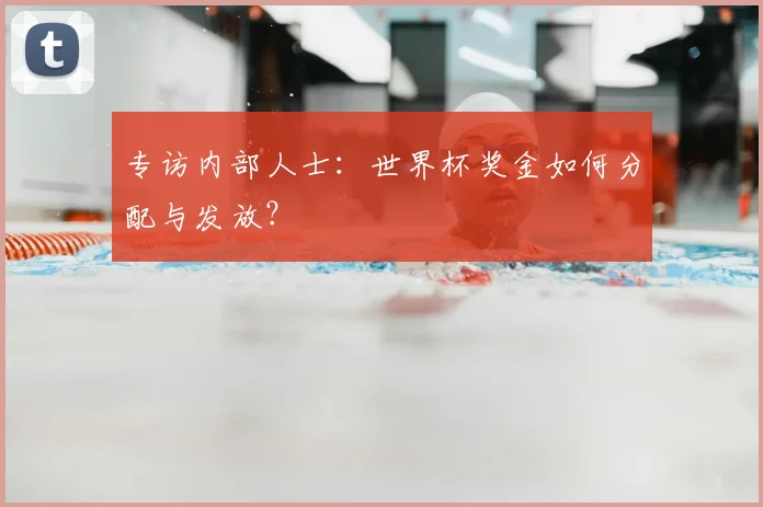 专访内部人士：世界杯奖金如何分配与发放？