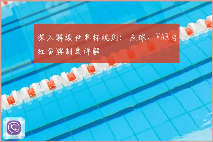 深入解读世界杯规则：点球、VAR与红黄牌制度详解