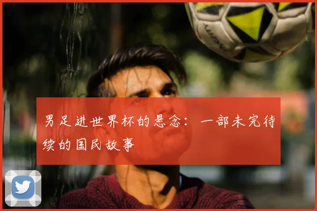 男足进世界杯的悬念：一部未完待续的国民故事