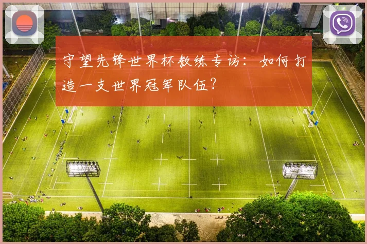 守望先锋世界杯教练专访：如何打造一支世界冠军队伍？