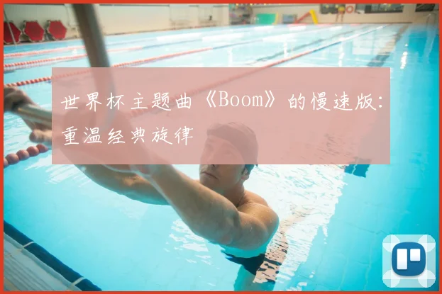 世界杯主题曲《Boom》的慢速版:重温经典旋律