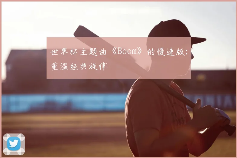 世界杯主题曲《Boom》的慢速版：重温经典旋律