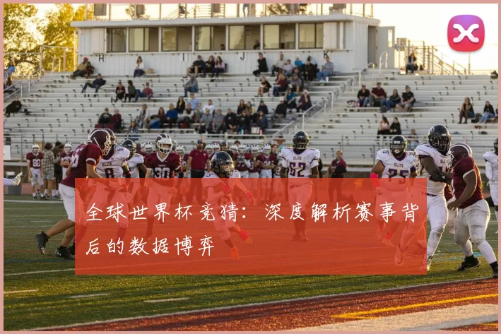 全球世界杯竞猜:深度解析赛事背后的数据博弈