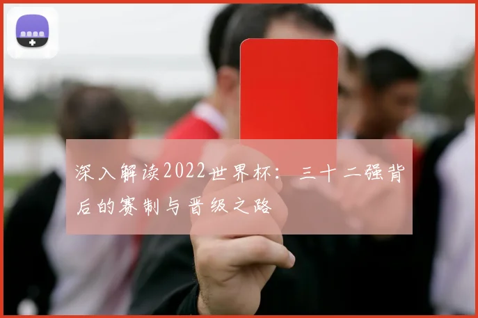 深入解读2022世界杯：三十二强背后的赛制与晋级之路