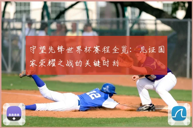 守望先锋世界杯赛程全览：见证国家荣耀之战的关键时刻