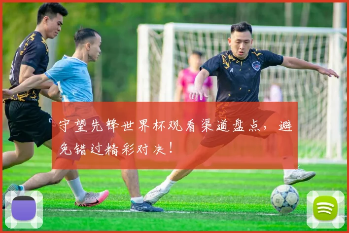 守望先锋世界杯观看渠道盘点，避免错过精彩对决！