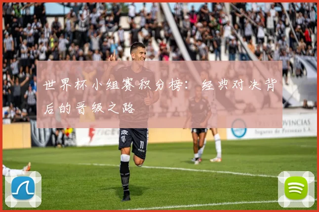 世界杯小组赛积分榜：经典对决背后的晋级之路