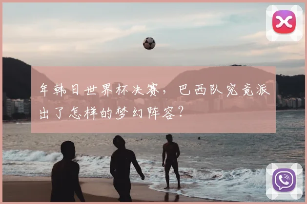 年韩日世界杯决赛，巴西队究竟派出了怎样的梦幻阵容？