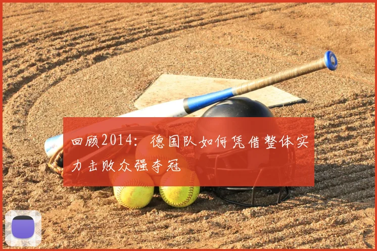 回顾2014:德国队如何凭借整体实力击败众强夺冠
