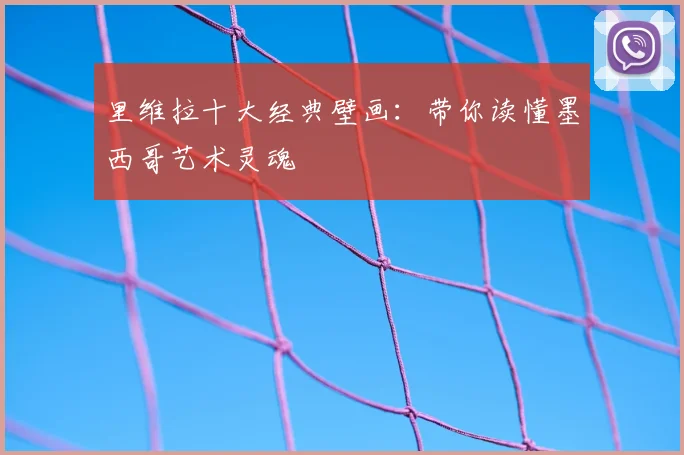 里维拉十大经典壁画：带你读懂墨西哥艺术灵魂