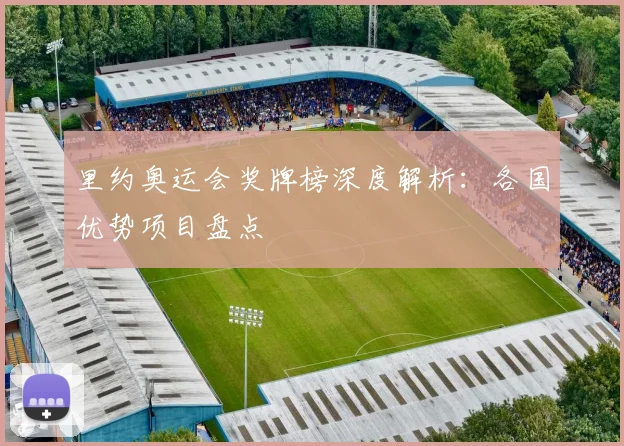 里约奥运会奖牌榜深度解析：各国优势项目盘点