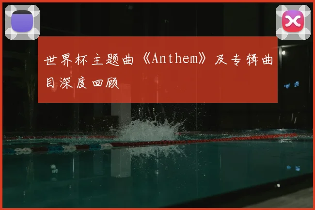 世界杯主题曲《Anthem》及专辑曲目深度回顾