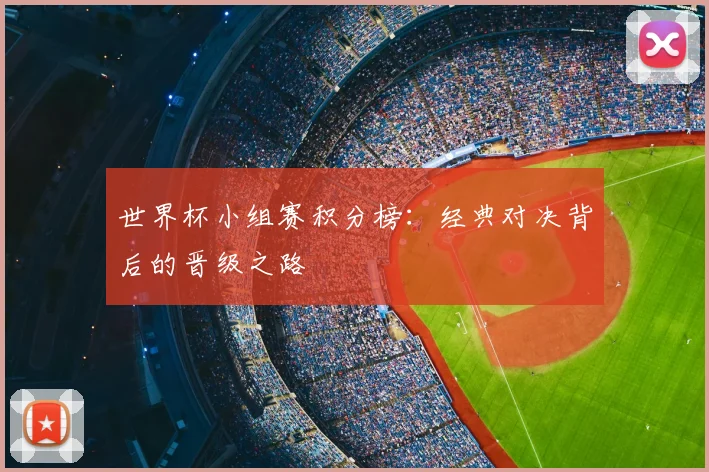 世界杯小组赛积分榜：经典对决背后的晋级之路