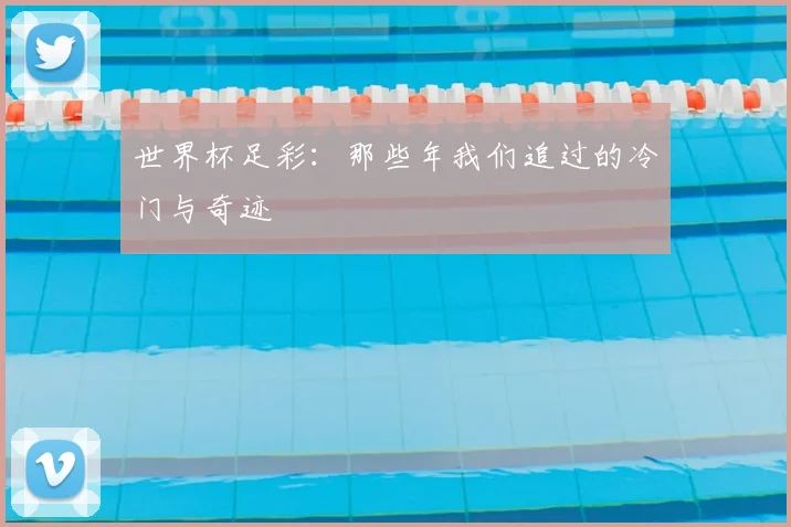 世界杯足彩:那些年我们追过的冷门与奇迹
