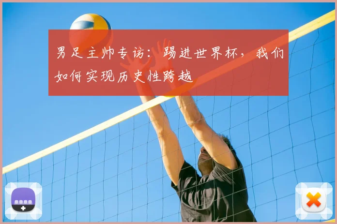 男足主帅专访：踢进世界杯，我们如何实现历史性跨越